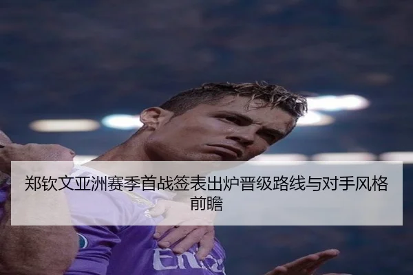 郑钦文亚洲赛季首战签表出炉晋级路线与对手风格前瞻